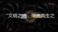 “文明之光，照亮共生之路”——中国以文明互鉴引领地球协作新格局
